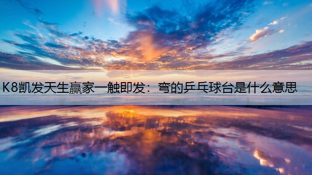 弯的乒乓球台是什么意思